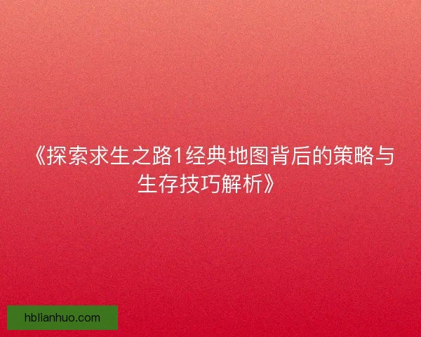 《探索求生之路1经典地图背后的策略与生存技巧解析》