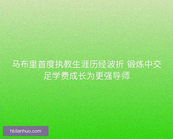 马布里首度执教生涯历经波折 锻炼中交足学费成长为更强导师