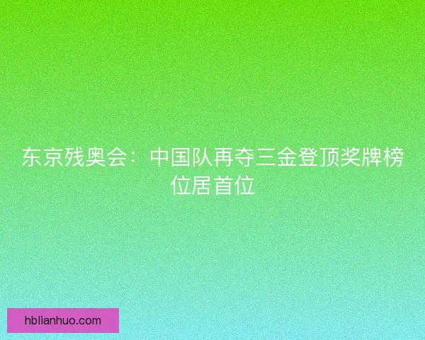 东京残奥会：中国队再夺三金登顶奖牌榜位居首位