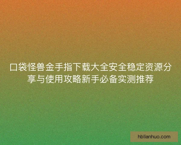 口袋怪兽金手指下载大全安全稳定资源分享与使用攻略新手必备实测推荐