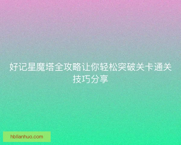 好记星魔塔全攻略让你轻松突破关卡通关技巧分享