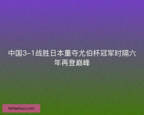 中国3-1战胜日本重夺尤伯杯冠军时隔六年再登巅峰