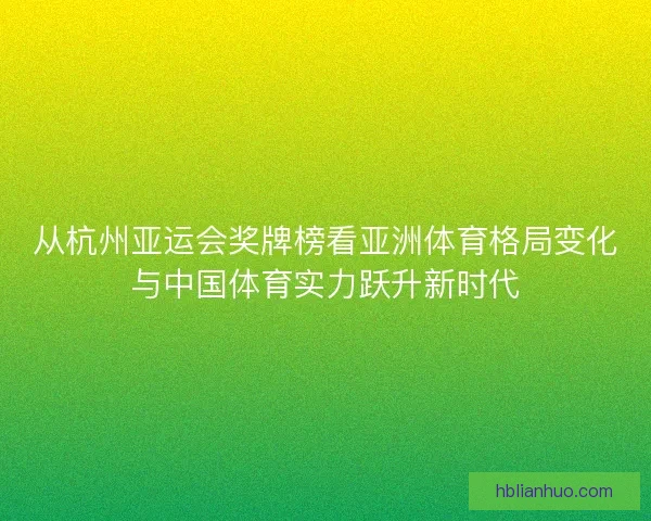 从杭州亚运会奖牌榜看亚洲体育格局变化与中国体育实力跃升新时代