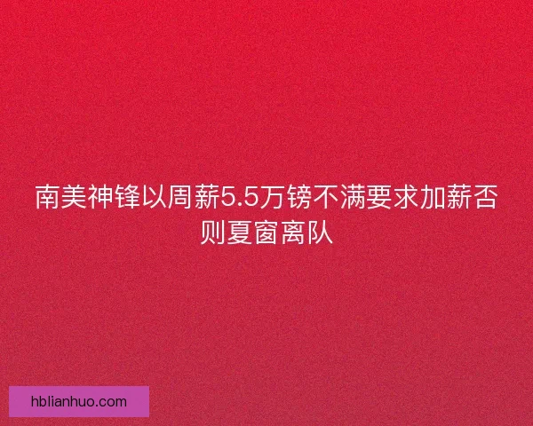 南美神锋以周薪5.5万镑不满要求加薪否则夏窗离队 南美神锋以周薪5.5万镑不满要求加薪否则夏窗离队