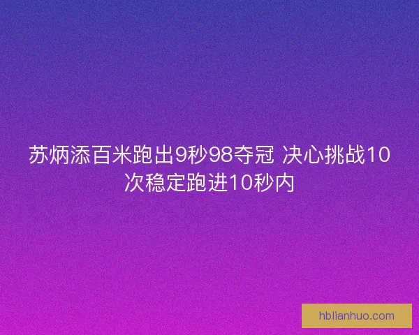 苏炳添百米跑出9秒98夺冠 决心挑战10次稳定跑进10秒内